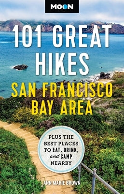 Moon 101 Great Hikes San Francisco Bay Area: Plus the Best Places to Eat, Drink, and Camp Nearby by Brown, Ann Marie