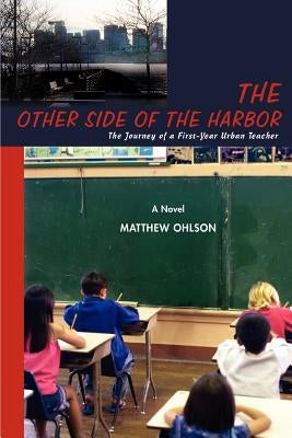 The Other Side of the Harbor: The Journey of a First-Year Urban Teacher by Ohlson, Matthew