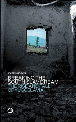 Breaking the South Slav Dream: The Rise and Fall of Yugoslavia by Hudson, Kate