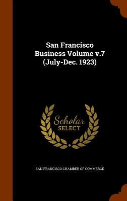 San Francisco Business Volume v.7 (July-Dec. 1923) by San Francisco Chamber of Commerce