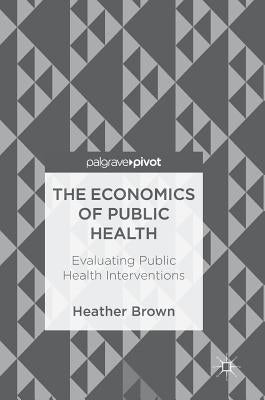 The Economics of Public Health: Evaluating Public Health Interventions by Brown, Heather