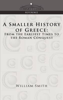 A Smaller History of Greece: From the Earliest Times to the Roman Conquest by Smith, William