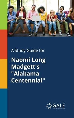 A Study Guide for Naomi Long Madgett's "Alabama Centennial" by Gale, Cengage Learning