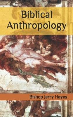 Biblical Anthropology by Hayes, Bishop Jerry L.