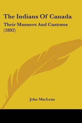 The Indians Of Canada: Their Manners And Customs (1892) by MacLean, John