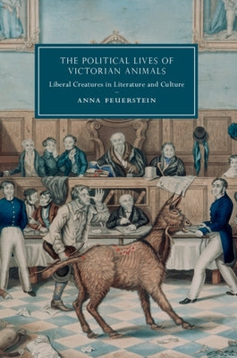 The Political Lives of Victorian Animals: Liberal Creatures in Literature and Culture by Feuerstein, Anna