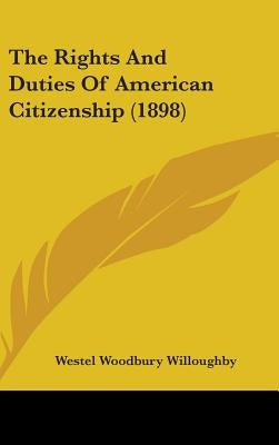 The Rights And Duties Of American Citizenship (1898) by Willoughby, Westel Woodbury
