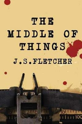 The Middle Of Things by Fletcher, J. S.