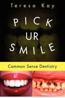 Pick UR Smile: Common Sense Dentistry by Kay, Teresa