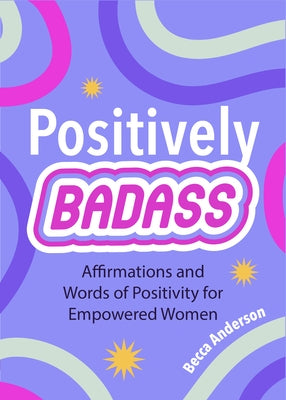 Positively Badass: Affirmations and Words of Positivity for Empowered Women (Gift for Women) by Anderson, Becca