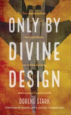 Only By Divine Design: Two downed planes, two parachutes, one school shooting, and a mustard seed of faith by Stark, Dorene