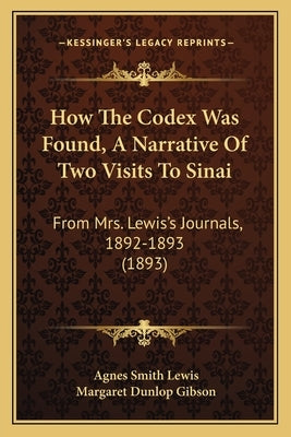 How the Codex Was Found, a Narrative of Two Visits to Sinai: From Mrs. Lewis's Journals, 1892-1893 (1893) by Lewis, Agnes Smith