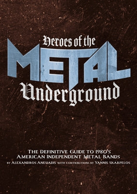 Heroes of the Metal Underground: The Definitive Guide to 1980s American Independent Metal Bands by Anesiadis, Alexandros