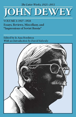The Later Works of John Dewey, Volume 3, 1925 - 1953: 1927-1928, Essays, Reviews, Miscellany, and Impressions of Soviet Russia Volume 3 by Dewey, John