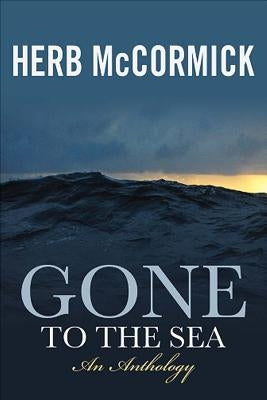 Gone to the Sea: Selected Stories, Voyages, and Profiles by McCormick, Herb