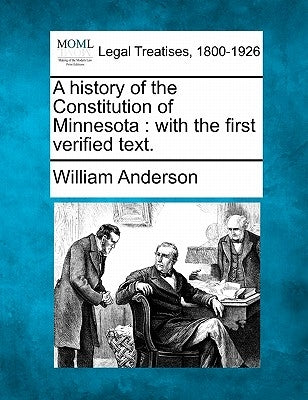 A History of the Constitution of Minnesota: With the First Verified Text. by Anderson, William