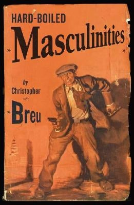 Hard-Boiled Masculinities by Breu, Christopher