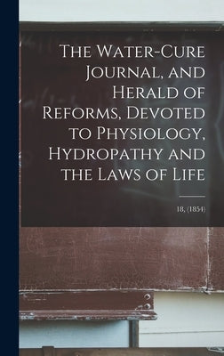 The Water-cure Journal, and Herald of Reforms, Devoted to Physiology, Hydropathy and the Laws of Life; 18, (1854) by Anonymous