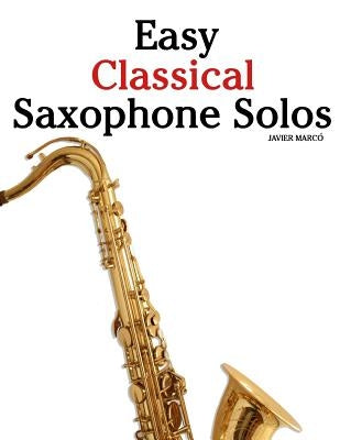 Easy Classical Saxophone Solos: For Alto, Baritone, Tenor & Soprano Saxophone Player. Featuring Music of Mozart, Handel, Strauss, Grieg and Other Comp by Marc