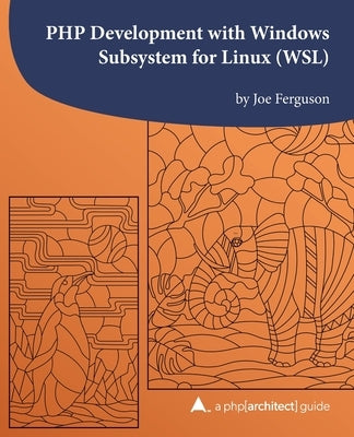 PHP Development with Windows Subsystem for Linux (WSL): A php[architect] guide by Ferguson, Kara