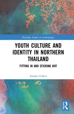 Youth Culture and Identity in Northern Thailand: Fitting in and Sticking Out by Cohen, Anjalee