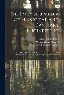 The Encyclopaedia of Municipal and Sanitary Engineering [electronic Resource]: a Handy Working Guide in All Matters Connected With Municipal and Sanit by Brown, John Thomas