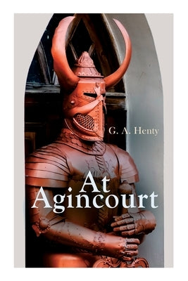At Agincourt: Historical Novel - The Battle of Agincourt: A Tale of the White Hoods of Paris by Henty, G. a.