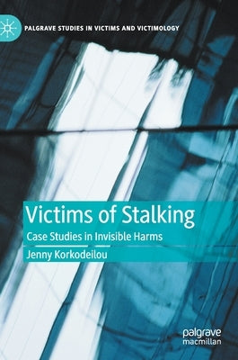 Victims of Stalking: Case Studies in Invisible Harms by Korkodeilou, Jenny