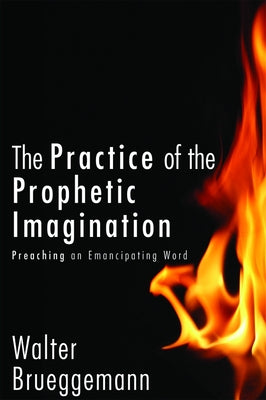 The Practice of Prophetic Imagination: Preaching an Emancipating Word by Brueggemann, Walter