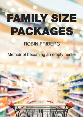 Family Size Packages: Memoir of becoming an empty nester by Friberg, Robin