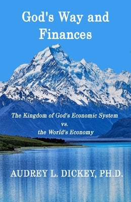 God's Way and Finances: The Kingdom of God's Economic System vs. the World's Economy by Dickey, Audrey L.
