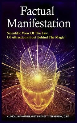 Factual Manifestation: Scientific View of The Law of Attraction (Proof Behind The Magic) by Stephenson C. Ht, Bridgett