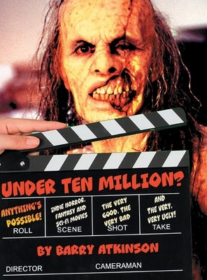 Under Ten Million? Anything's Possible!: Indie Horror, Fantasy, and Sci-Fi Movies The Very Good, the Very Bad and the Very, Very Ugly! by Atkinson, Barry