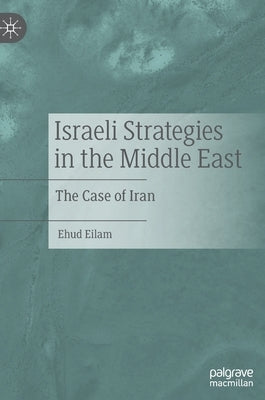 Israeli Strategies in the Middle East: The Case of Iran by Eilam, Ehud