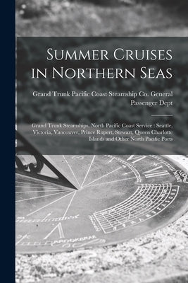Summer Cruises in Northern Seas [microform]: Grand Trunk Steamships, North Pacific Coast Service: Seattle, Victoria, Vancouver, Prince Rupert, Stewart by Grand Trunk Pacific Coast Steamship Co