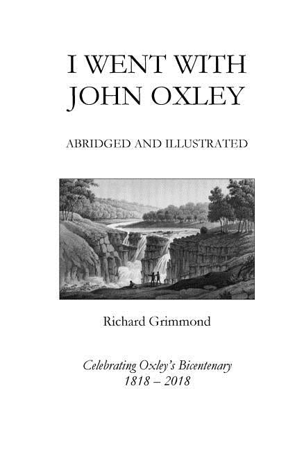 I Went With John Oxley: Abridged and Illustrated: Celebrating Oxley's Bicentenary 1818-2018 by Grimmond, Richard