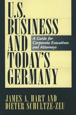 U.S. Business and Today's Germany: A Guide for Corporate Executives and Attorneys by Hart, James a.