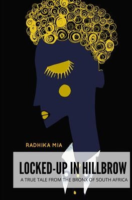 Locked-Up in Hillbrow: A True Tale from the Bronx of South Africa by Mia, Radhika
