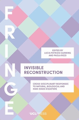 Invisible Reconstruction: Cross-Disciplinary Responses to Natural, Biological and Man-Made Disasters by Gunning, Lucia Patrizio