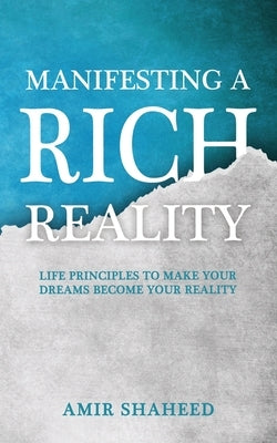 Manifesting A Rich Reality: Life Principles to Make Your Dreams Become Your Reality by Shaheed, Amir
