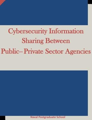 Cybersecurity Information Sharing Between Public-Private Sector Agencies by Penny Hill Press Inc