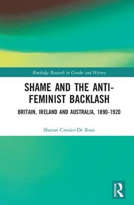 Shame and the Anti-Feminist Backlash: Britain, Ireland and Australia, 1890-1920 by Crozier-de Rosa, Sharon