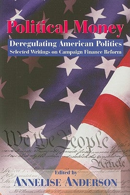 Political Money: Deregulating American Politics: Selected Writings on Campaign Finance Reform by Anderson, Annalise G.