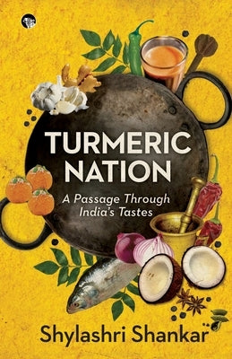 Turmeric Nation: A Passage Through India's Tastes by Shankar, Shylashri