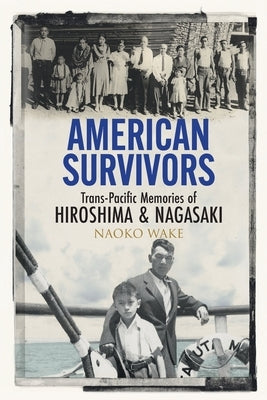 American Survivors: Trans-Pacific Memories of Hiroshima and Nagasaki by Wake, Naoko