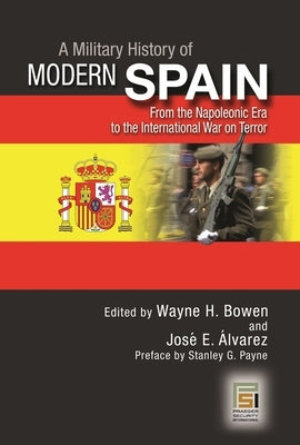 A Military History of Modern Spain: From the Napoleonic Era to the International War on Terror by Bowen, Wayne H.