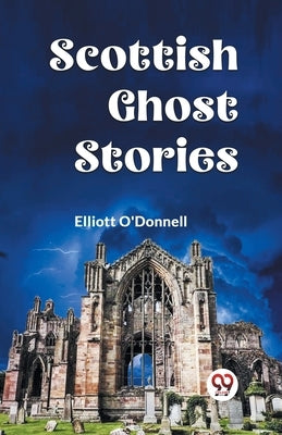Scottish Ghost Stories by O'Donnell Elliott