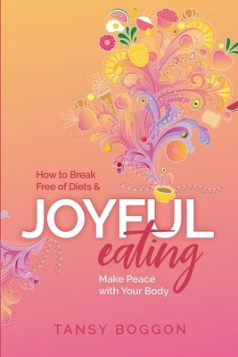 Joyful Eating: How to Break Free of Diets and Make Peace with Your Body by Boggon, Tansy