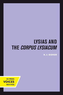 Lysias and the Corpus Lysiacum: Volume 39 by Dover, K. J.
