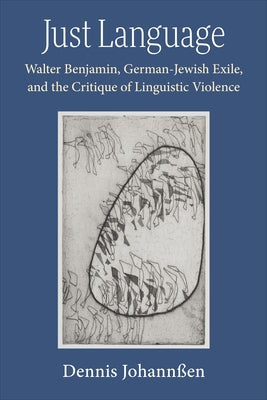 Just Language: Walter Benjamin, German-Jewish Exile, and the Critique of Linguistic Violence by Johannßen, Dennis